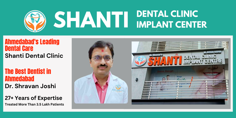 The Best Dentist in Ahmedabad: Dr. Shravan Joshi and Shanti Dental Clinic